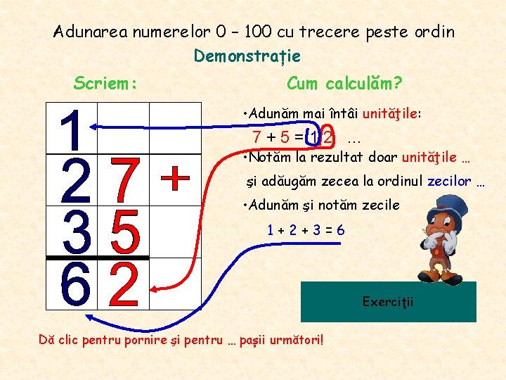Adunarea numerelor 0 – 100 cu trecere peste ordin Demonstrație Scriem: Cum calculăm? • Adunarea numerelor 0 – 100 cu trecere peste ordin Demonstrație Scriem: Cum calculăm? •