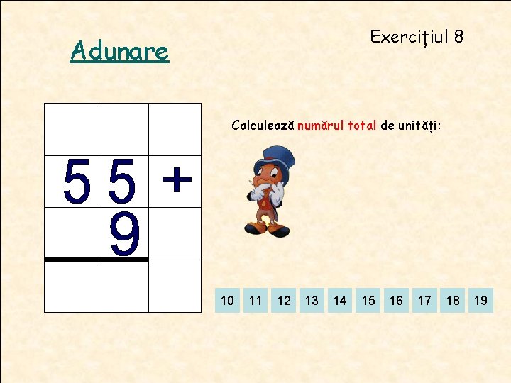 Exercițiul 8 Adunare Calculează numărul total de unități: 10 11 12 13 14 15 Exercițiul 8 Adunare Calculează numărul total de unități: 10 11 12 13 14 15