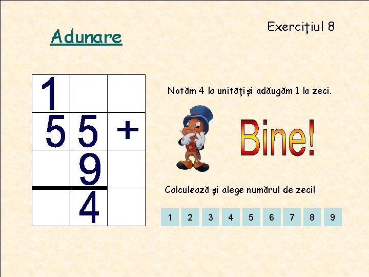 Exercițiul 8 Adunare Notăm 4 la unitățiși adăugăm 1 la zeci. Calculează și alege Exercițiul 8 Adunare Notăm 4 la unitățiși adăugăm 1 la zeci. Calculează și alege