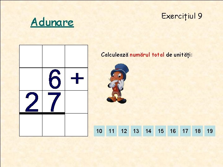 Exercițiul 9 Adunare Calculează numărul total de unități: 10 11 12 13 14 15 Exercițiul 9 Adunare Calculează numărul total de unități: 10 11 12 13 14 15