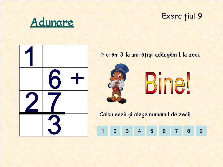 Exercițiul 9 Adunare Notăm 3 la unitățiși adăugăm 1 la zeci. Calculează și alege Exercițiul 9 Adunare Notăm 3 la unitățiși adăugăm 1 la zeci. Calculează și alege