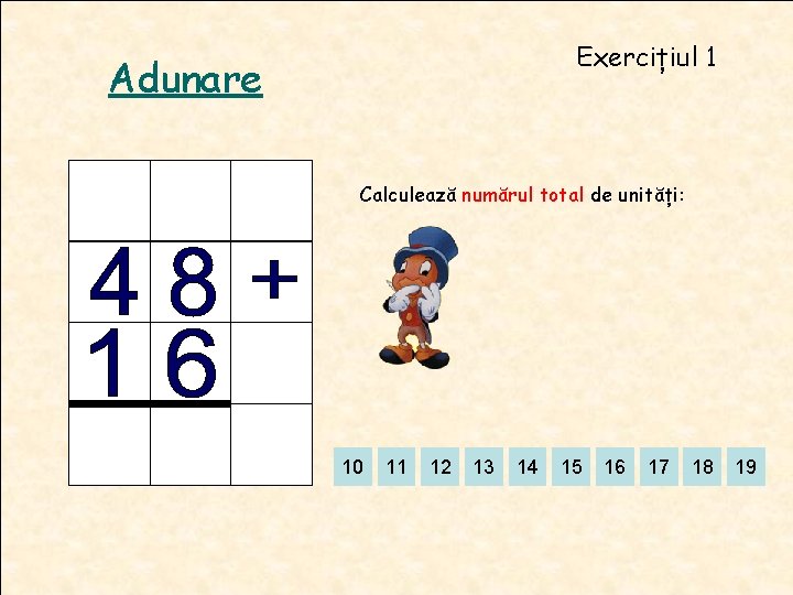 Exercițiul 1 Adunare Calculează numărul total de unități: 10 11 12 13 14 15 Exercițiul 1 Adunare Calculează numărul total de unități: 10 11 12 13 14 15