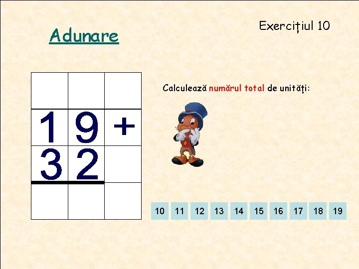 Exercițiul 10 Adunare Calculează numărul total de unități: 10 11 12 13 14 15 Exercițiul 10 Adunare Calculează numărul total de unități: 10 11 12 13 14 15