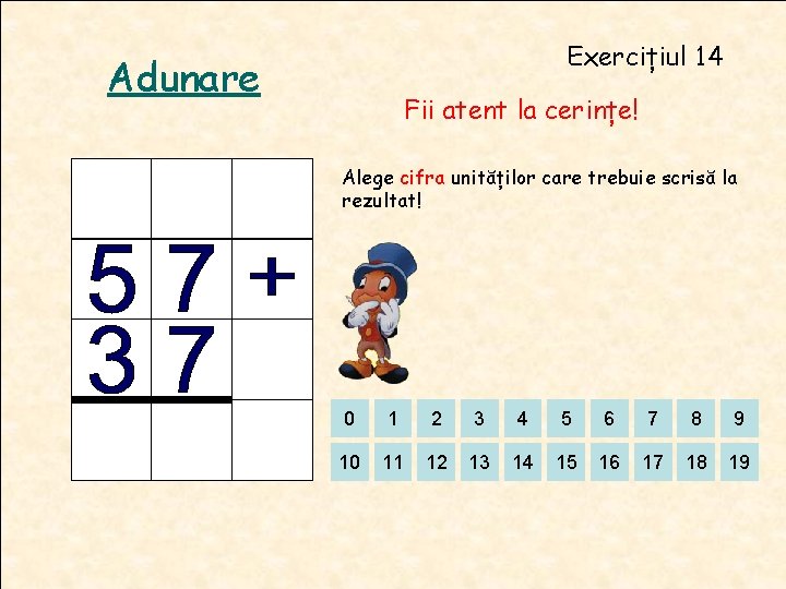 Exercițiul 14 Adunare Fii atent la cerințe! Alege cifra unităților care trebuie scrisă la Exercițiul 14 Adunare Fii atent la cerințe! Alege cifra unităților care trebuie scrisă la