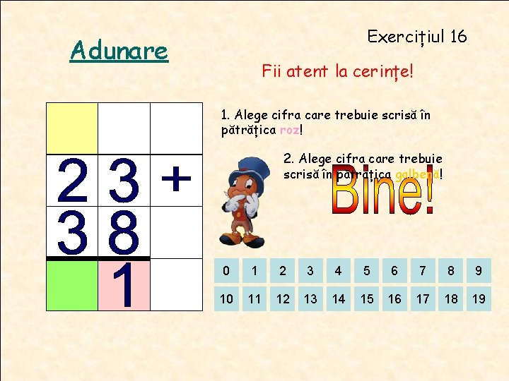 Exercițiul 16 Adunare Fii atent la cerințe! 1. Alege cifra care trebuie scrisă în Exercițiul 16 Adunare Fii atent la cerințe! 1. Alege cifra care trebuie scrisă în