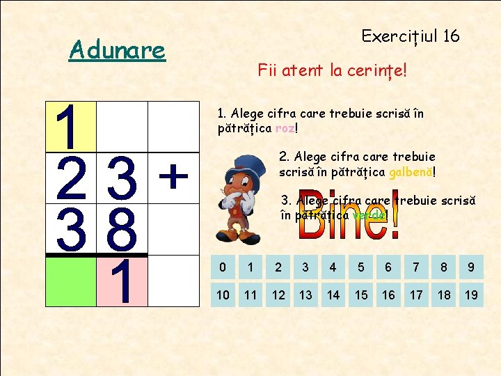 Exercițiul 16 Adunare Fii atent la cerințe! 1. Alege cifra care trebuie scrisă în Exercițiul 16 Adunare Fii atent la cerințe! 1. Alege cifra care trebuie scrisă în