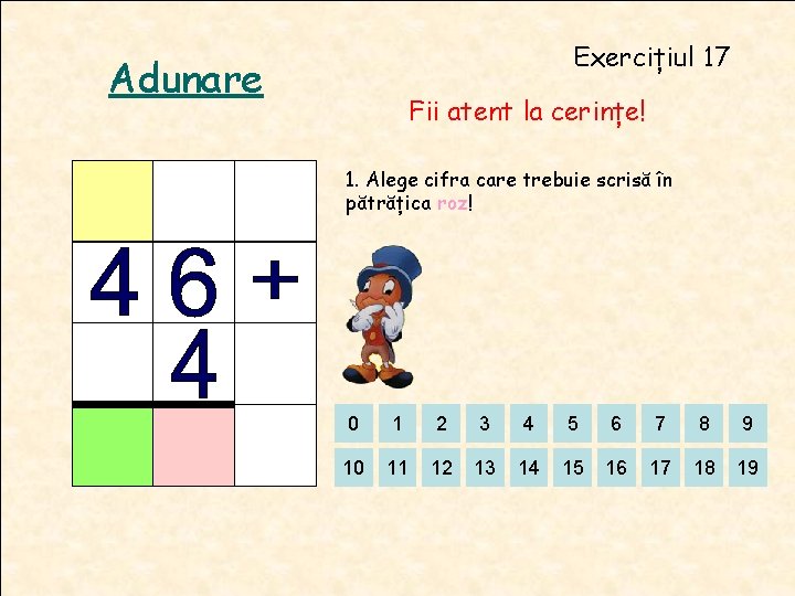 Exercițiul 17 Adunare Fii atent la cerințe! 1. Alege cifra care trebuie scrisă în Exercițiul 17 Adunare Fii atent la cerințe! 1. Alege cifra care trebuie scrisă în