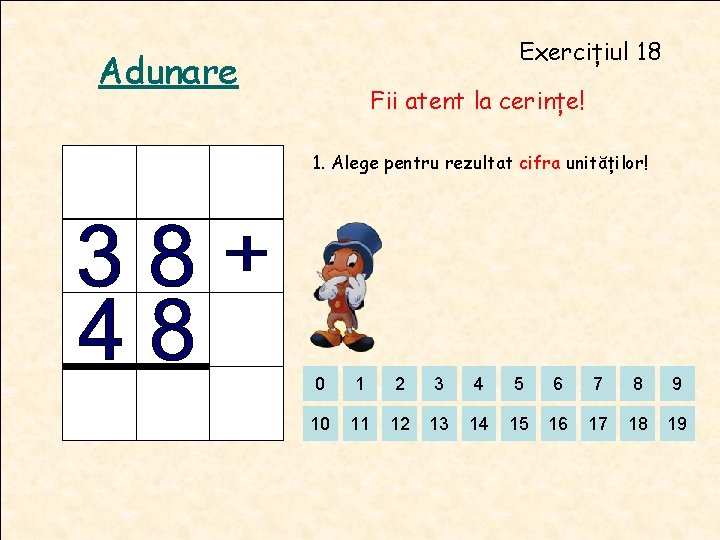 Exercițiul 18 Adunare Fii atent la cerințe! 1. Alege pentru rezultat cifra unităților! 0 Exercițiul 18 Adunare Fii atent la cerințe! 1. Alege pentru rezultat cifra unităților! 0