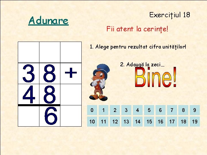 Exercițiul 18 Adunare Fii atent la cerințe! 1. Alege pentru rezultat cifra unităților! 2. Exercițiul 18 Adunare Fii atent la cerințe! 1. Alege pentru rezultat cifra unităților! 2.