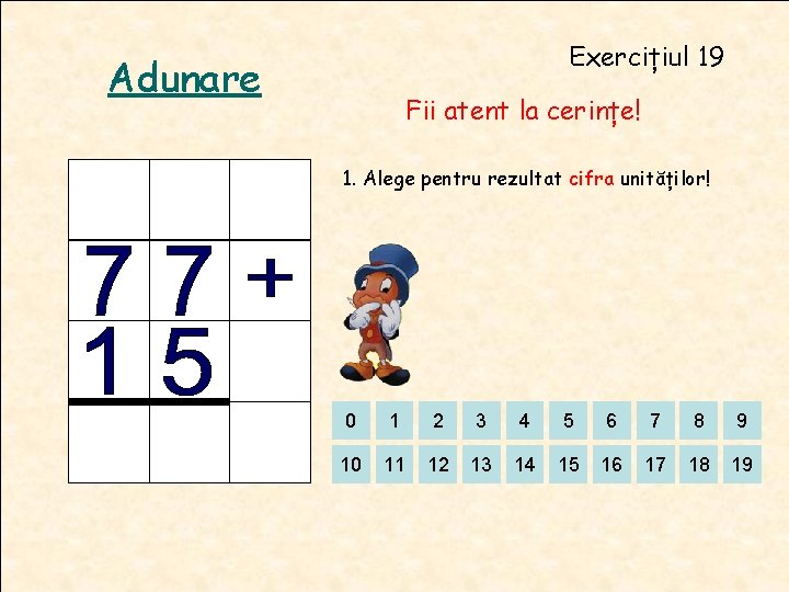 Exercițiul 19 Adunare Fii atent la cerințe! 1. Alege pentru rezultat cifra unităților! 0 Exercițiul 19 Adunare Fii atent la cerințe! 1. Alege pentru rezultat cifra unităților! 0