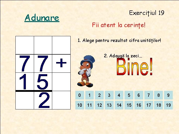 Exercițiul 19 Adunare Fii atent la cerințe! 1. Alege pentru rezultat cifra unităților! 2. Exercițiul 19 Adunare Fii atent la cerințe! 1. Alege pentru rezultat cifra unităților! 2.