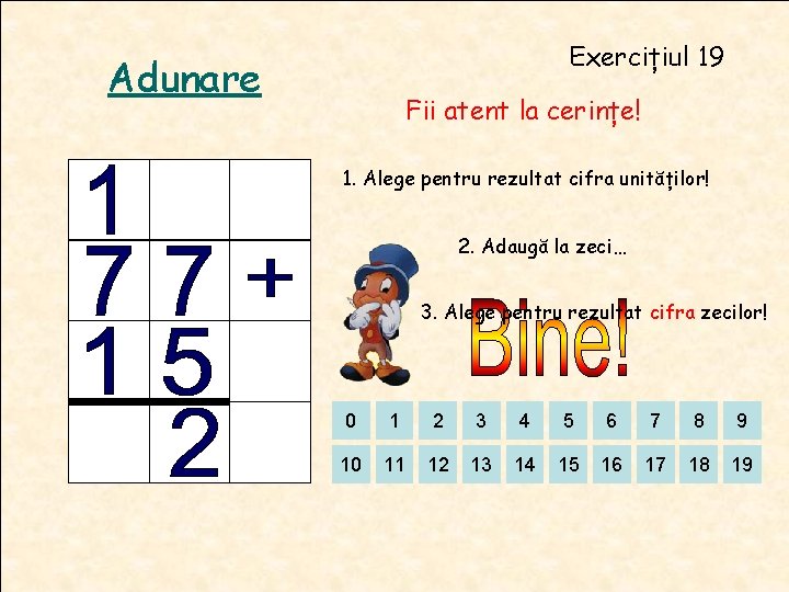 Exercițiul 19 Adunare Fii atent la cerințe! 1. Alege pentru rezultat cifra unităților! 2. Exercițiul 19 Adunare Fii atent la cerințe! 1. Alege pentru rezultat cifra unităților! 2.