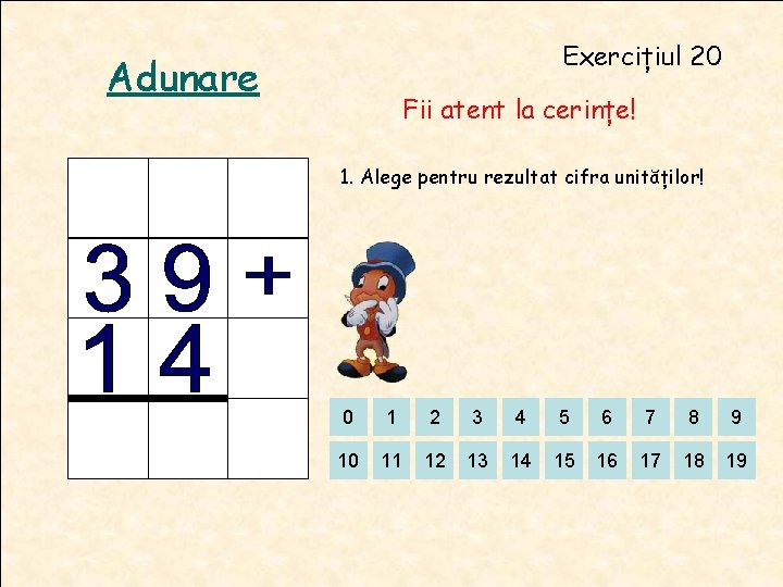 Exercițiul 20 Adunare Fii atent la cerințe! 1. Alege pentru rezultat cifra unităților! 0 Exercițiul 20 Adunare Fii atent la cerințe! 1. Alege pentru rezultat cifra unităților! 0