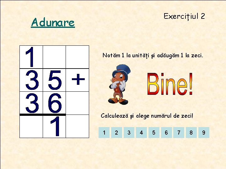 Exercițiul 2 Adunare Notăm 1 la unități și adăugăm 1 la zeci. Calculează și Exercițiul 2 Adunare Notăm 1 la unități și adăugăm 1 la zeci. Calculează și