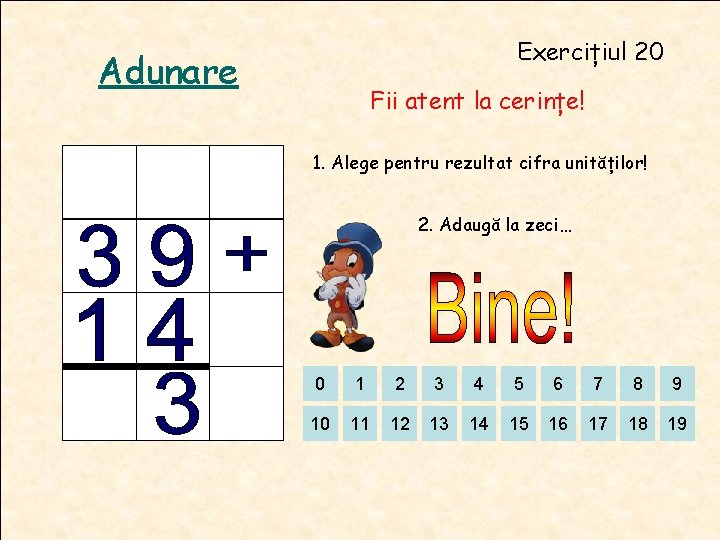 Exercițiul 20 Adunare Fii atent la cerințe! 1. Alege pentru rezultat cifra unităților! 2. Exercițiul 20 Adunare Fii atent la cerințe! 1. Alege pentru rezultat cifra unităților! 2.