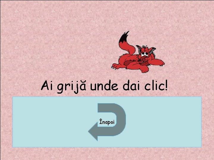 Ai grijă unde dai clic! Înapoi Ai grijă unde dai clic! Înapoi