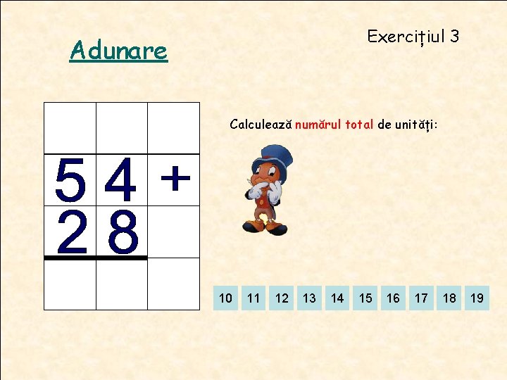 Exercițiul 3 Adunare Calculează numărul total de unități: 10 11 12 13 14 15 Exercițiul 3 Adunare Calculează numărul total de unități: 10 11 12 13 14 15
