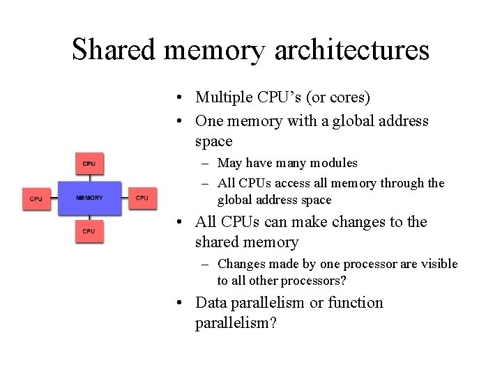 Shared memory architectures • Multiple CPU’s (or cores) • One memory with a global