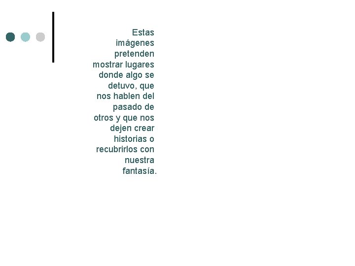 Estas imágenes pretenden mostrar lugares donde algo se detuvo, que nos hablen del pasado