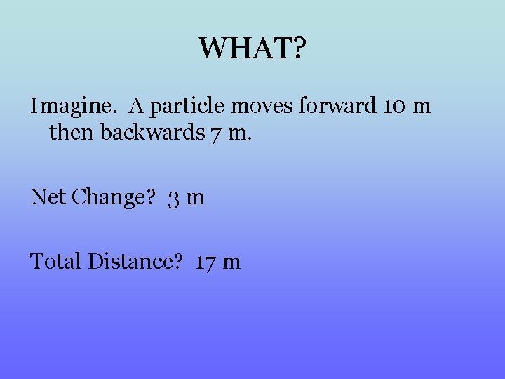 WHAT? Imagine. A particle moves forward 10 m then backwards 7 m. Net Change?