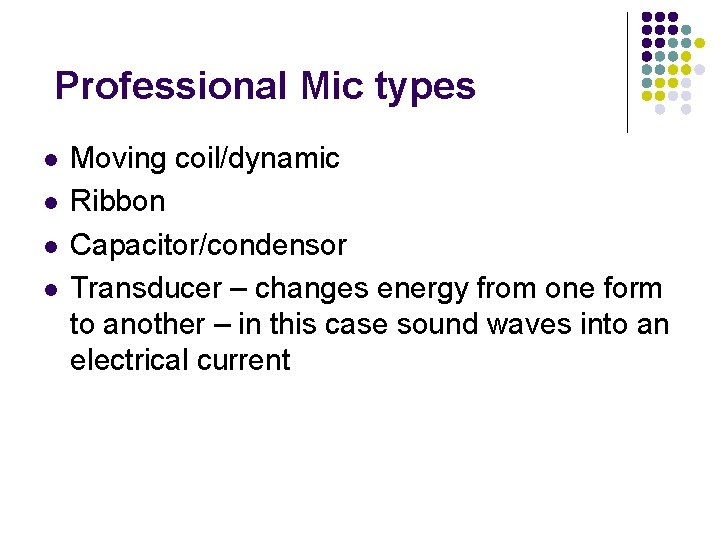 Professional Mic types l l Moving coil/dynamic Ribbon Capacitor/condensor Transducer – changes energy from