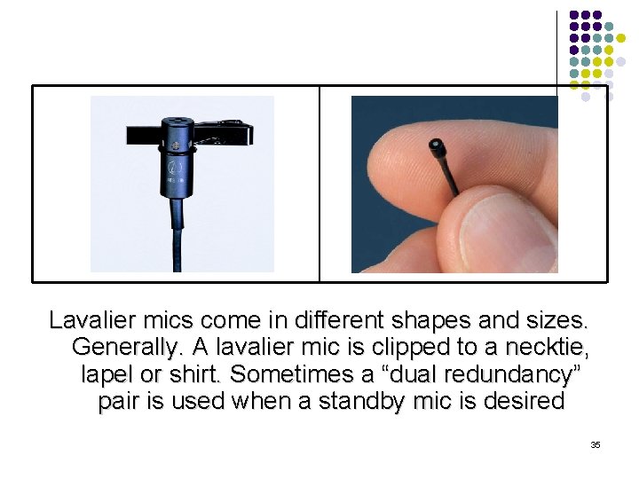 Lavalier mics come in different shapes and sizes. Generally. A lavalier mic is clipped