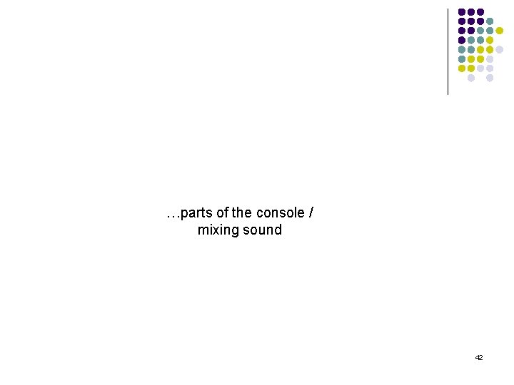 Chapter 10 Audio for Video …parts of the console / mixing sound 42 