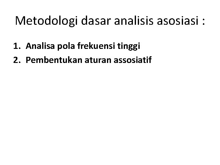 Metodologi dasar analisis asosiasi : 1. Analisa pola frekuensi tinggi 2. Pembentukan aturan assosiatif