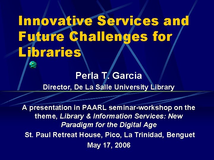 Innovative Services and Future Challenges for Libraries Perla T. Garcia Director, De La Salle