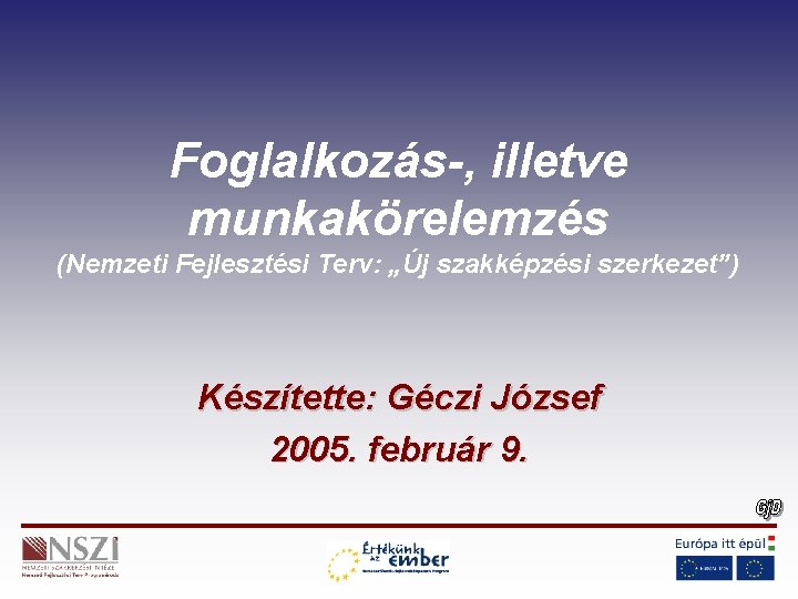 Foglalkozás-, illetve munkakörelemzés (Nemzeti Fejlesztési Terv: „Új szakképzési szerkezet”) Készítette: Géczi József 2005. február
