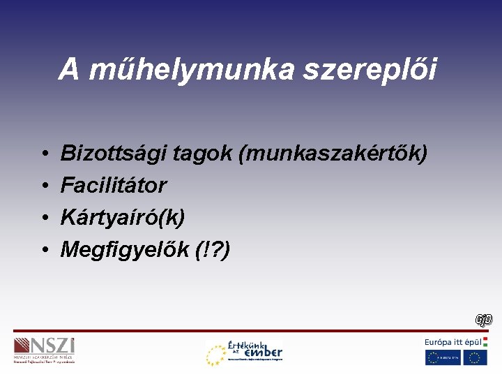 A műhelymunka szereplői • • Bizottsági tagok (munkaszakértők) Facilitátor Kártyaíró(k) Megfigyelők (!? ) 