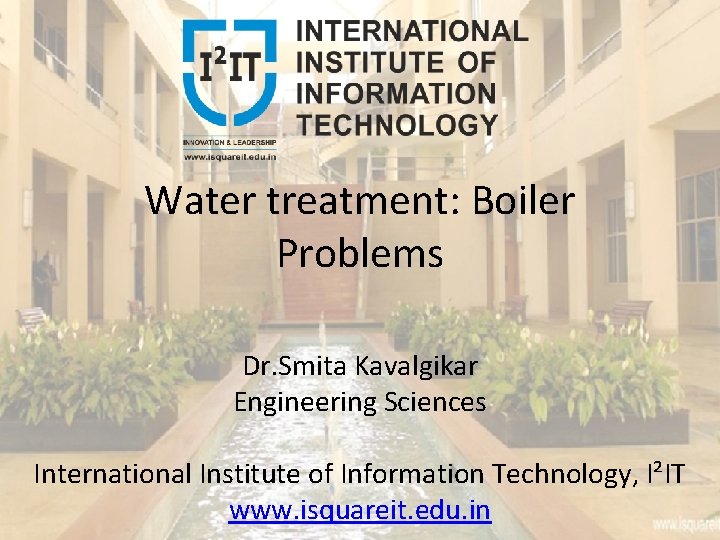 Water treatment: Boiler Problems Dr. Smita Kavalgikar Engineering Sciences International Institute of Information Technology,