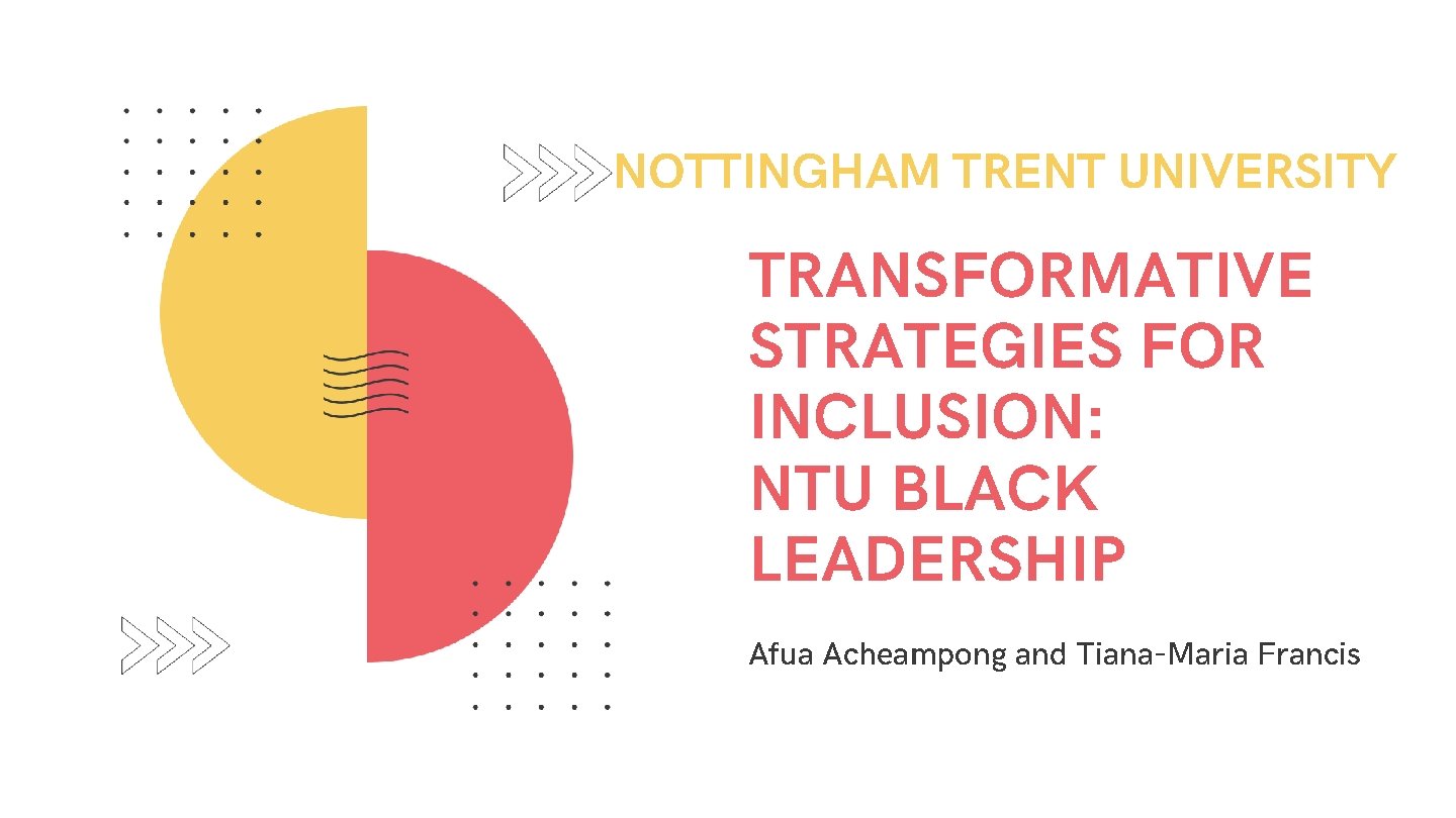 NOTTINGHAM TRENT UNIVERSITY TRANSFORMATIVE STRATEGIES FOR INCLUSION: NTU BLACK LEADERSHIP Afua Acheampong and Tiana-Maria