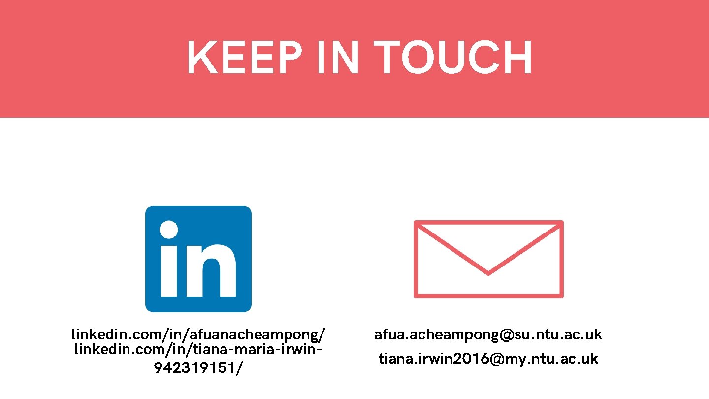 KEEP IN TOUCH linkedin. com/in/afuanacheampong/ linkedin. com/in/tiana-maria-irwin 942319151/ afua. acheampong@su. ntu. ac. uk tiana.