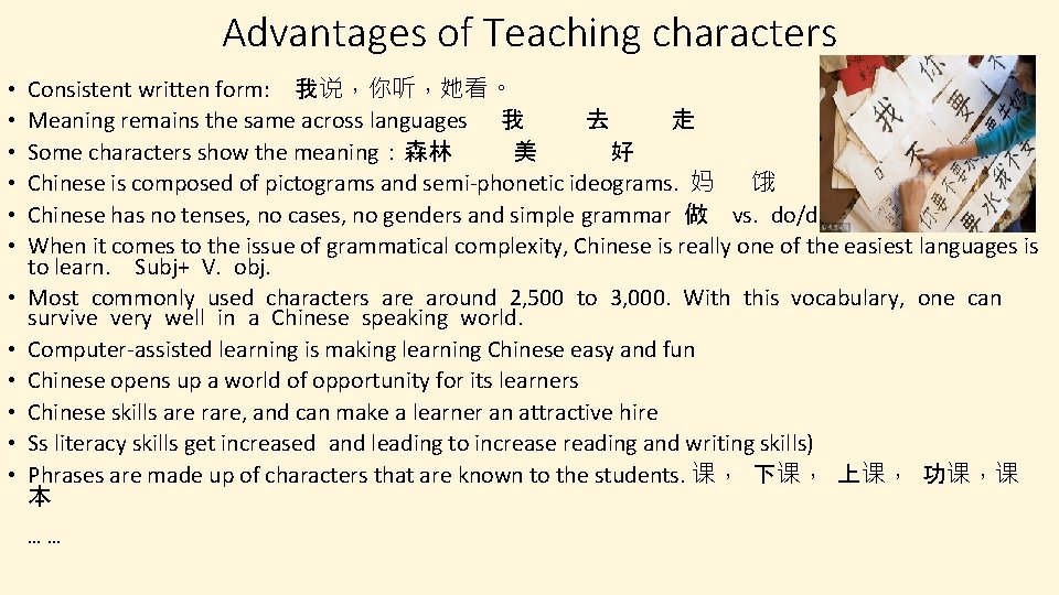 Advantages of Teaching characters • • • Consistent written form: 我说，你听，她看。 Meaning remains the