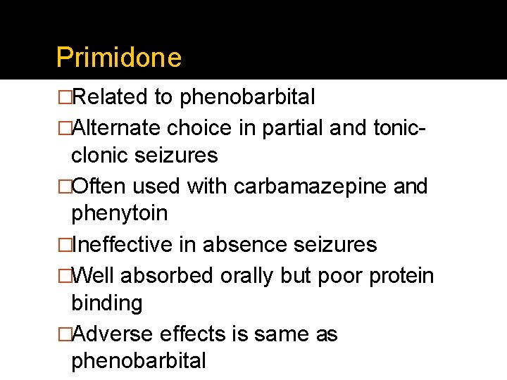 Primidone �Related to phenobarbital �Alternate choice in partial and tonic- clonic seizures �Often used