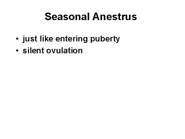 Seasonal Anestrus • just like entering puberty • silent ovulation Seasonal Anestrus • just like entering puberty • silent ovulation
