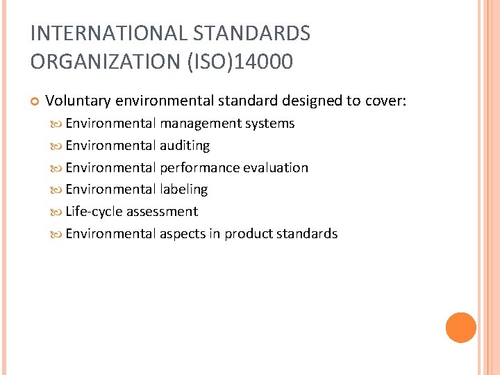 INTERNATIONAL STANDARDS ORGANIZATION (ISO)14000 Voluntary environmental standard designed to cover: Environmental management systems Environmental