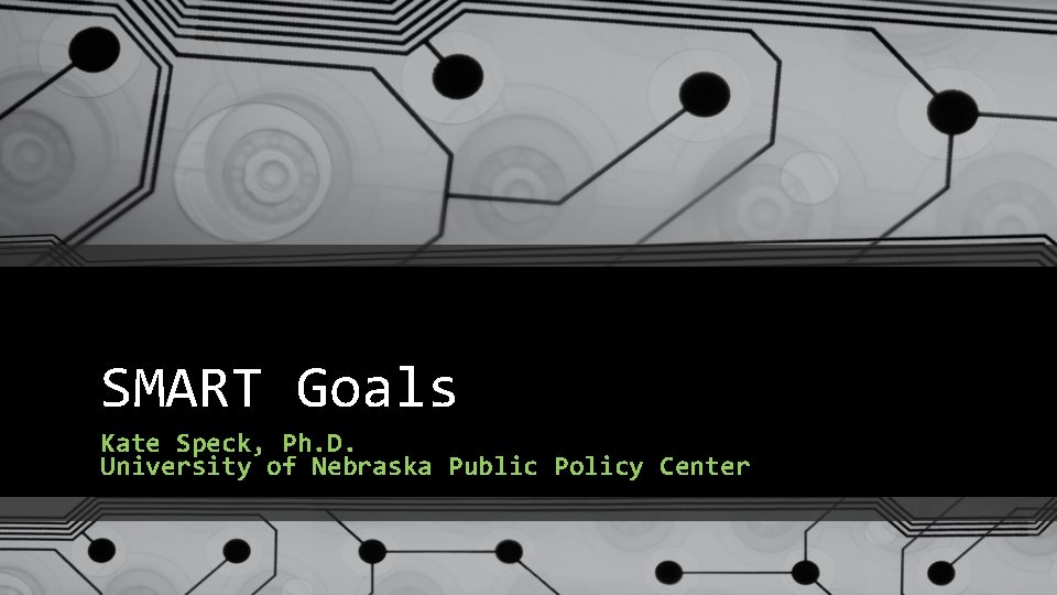 SMART Goals Kate Speck, Ph. D. University of Nebraska Public Policy Center 