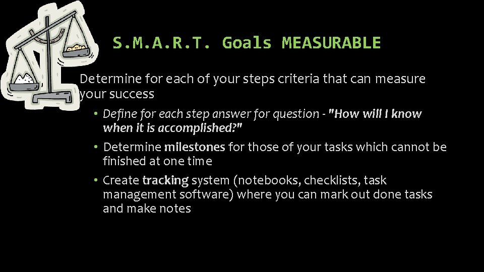 S. M. A. R. T. Goals MEASURABLE Determine for each of your steps criteria