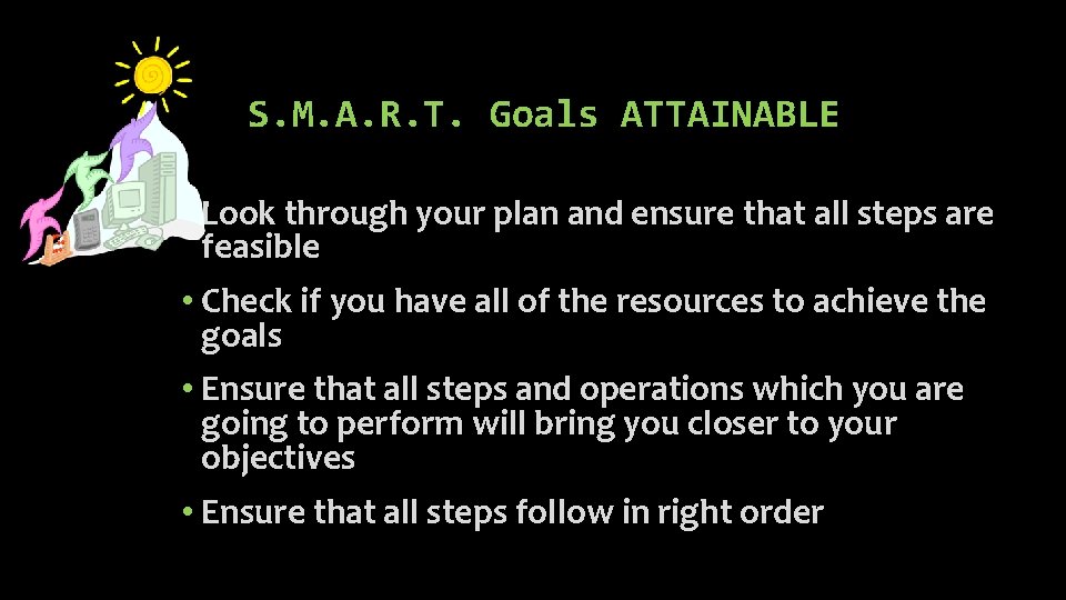 S. M. A. R. T. Goals ATTAINABLE • Look through your plan and ensure