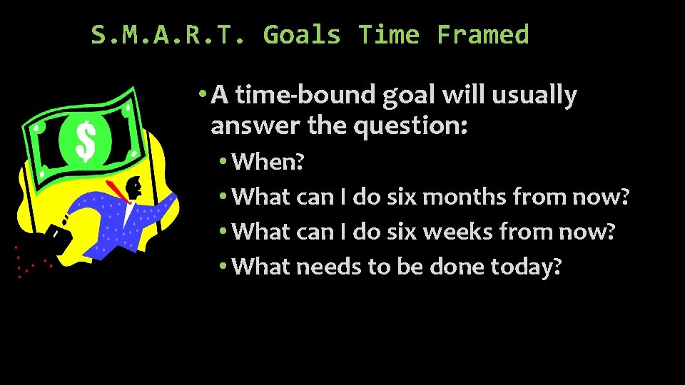 S. M. A. R. T. Goals Time Framed • A time-bound goal will usually