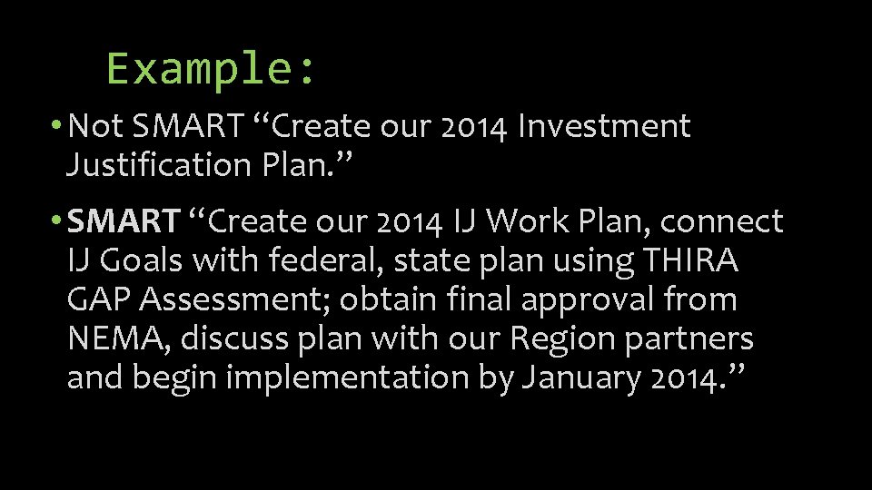 Example: • Not SMART “Create our 2014 Investment Justification Plan. ” • SMART “Create