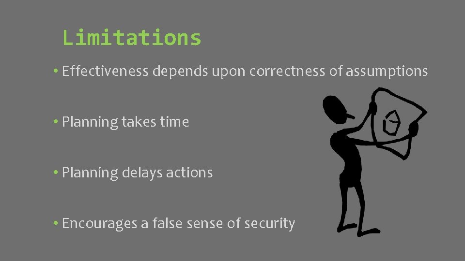 Limitations • Effectiveness depends upon correctness of assumptions • Planning takes time • Planning