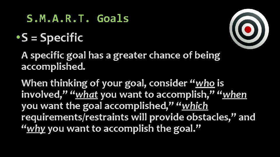 S. M. A. R. T. Goals • S = Specific A specific goal has