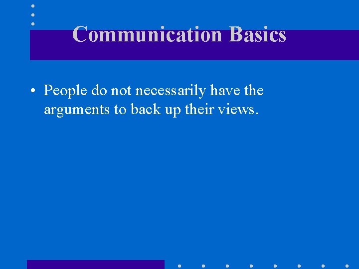 Communication Basics • People do not necessarily have the arguments to back up their