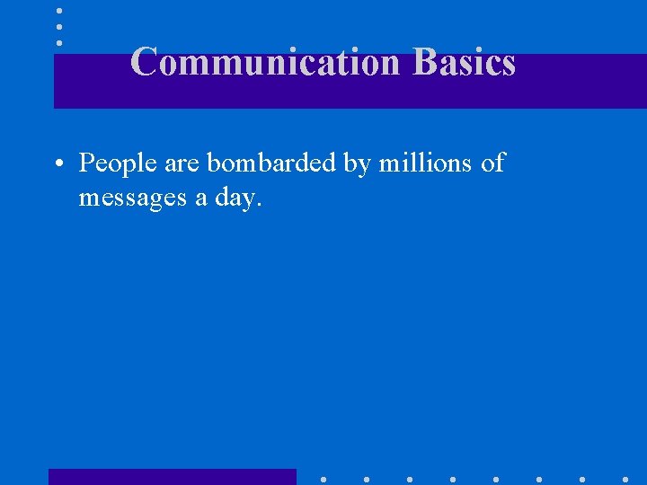 Communication Basics • People are bombarded by millions of messages a day. 