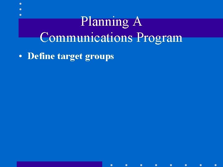 Planning A Communications Program • Define target groups 