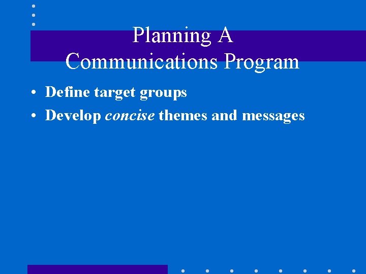 Planning A Communications Program • Define target groups • Develop concise themes and messages