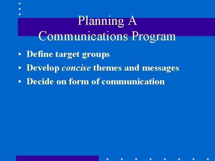 Planning A Communications Program • Define target groups • Develop concise themes and messages